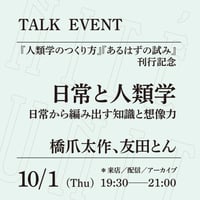 【来店参加】10/1（木）19:30-21:00「日常と人類学──日常から編み出す知識と想像力」（登壇者：橋爪太作、友田とん）