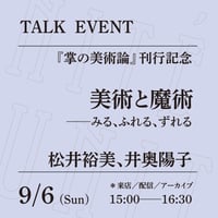 【来店参加】9/6（日）15:00-16:30「美術と魔術──みる、さわる、ずれる」（登壇者：松井裕美、井奥陽子）