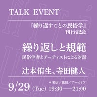 【オンライン参加】9/29（火）19:30-21:00「繰り返しと規範──民俗学者とアーティストによる対話」（登壇者：辻本侑生、寺田健人）