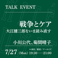 【来店参加】7/27（月）19:30-21:00「戦争とケア──大江健三郎をいま読み直す」（登壇者：小川公代、菊間晴子）