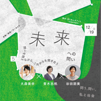 【会場／オンライン】 12/19（土）14:00-15:30 「問う、問い。私と社会 vol.5　未来への問い──問いを抱えながら、これからを聞き合う」（登壇者：大森美歩、青木志帆、谷田朋美）