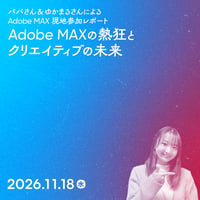 【講座参加権：個人／フリーランス（経費利用）】パパさん＆ゆかまるさんによるAdobe MAX 現地参加レポート——Adobe MAXの熱狂とクリエイティブの未来