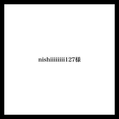 nishiiiiiiii127様
