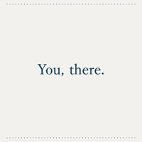 You, there.