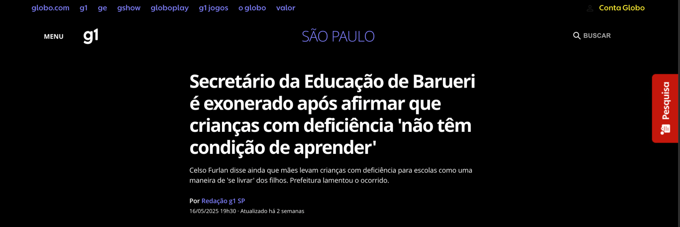 manchete do portal g1 com fundo preto e texto branco que diz: Secretário da Educação de Barueri é exonerado após afirmar que crianças com deficiência não têm condição de aprender. Abaixo, em letras menores, está escrito: Celso Furlan disse ainda que mães levam crianças com deficiência para escolas como uma maneira de se livrar dos filhos. Prefeitura lamentou o ocorrido. A matéria é assinada pela redação do g1 SP e datada de 16/05/2025 as 19h30.