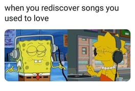 When you rediscover songs you used to love meme