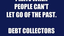 I hate when people can't let go of the past debt collectors are the worst