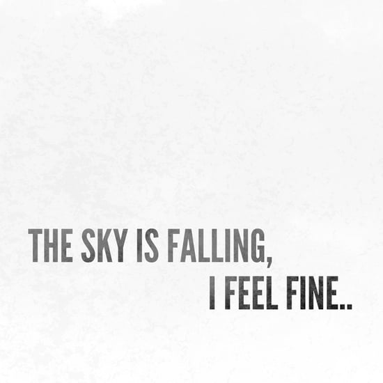 The sky is falling, I feel fine..