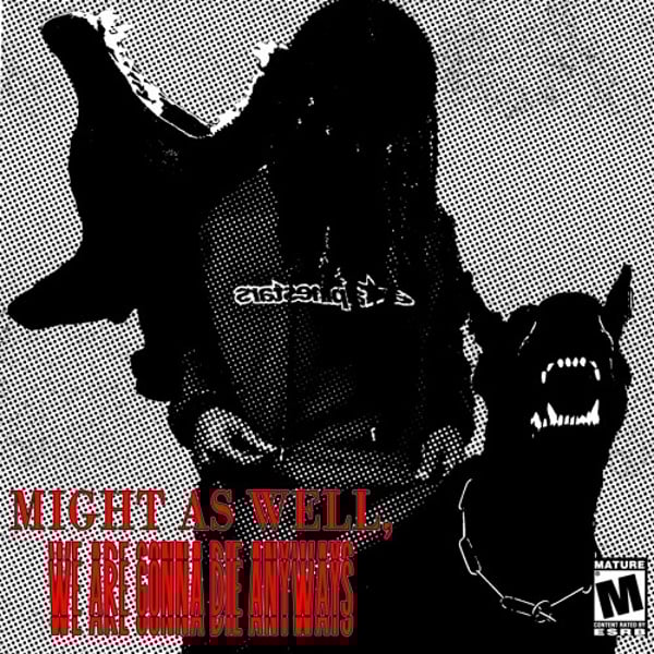 MIGHT AS WELL, WE ARE GONNA DIE ANYWAYS image