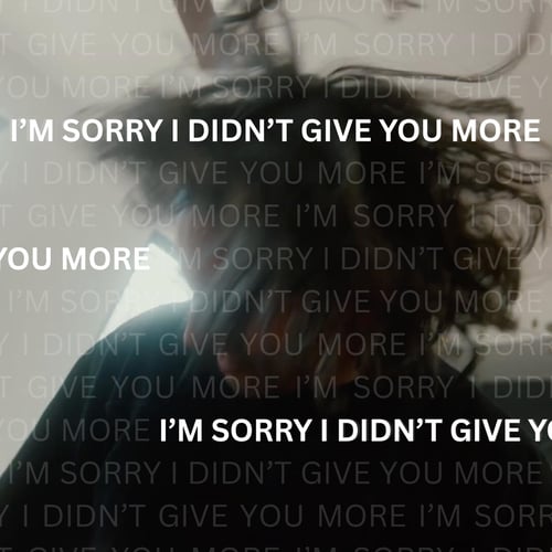 I'M SORRY I DIDN'T GIVE YOU MORE