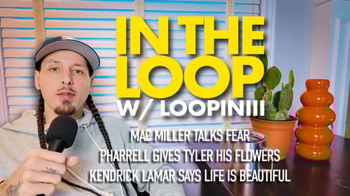 🔁 IN THE LOOP: Mac Miller talks fear, Pharrell gives Tyler his 🌻’s, Kendrick says life is beautiful.