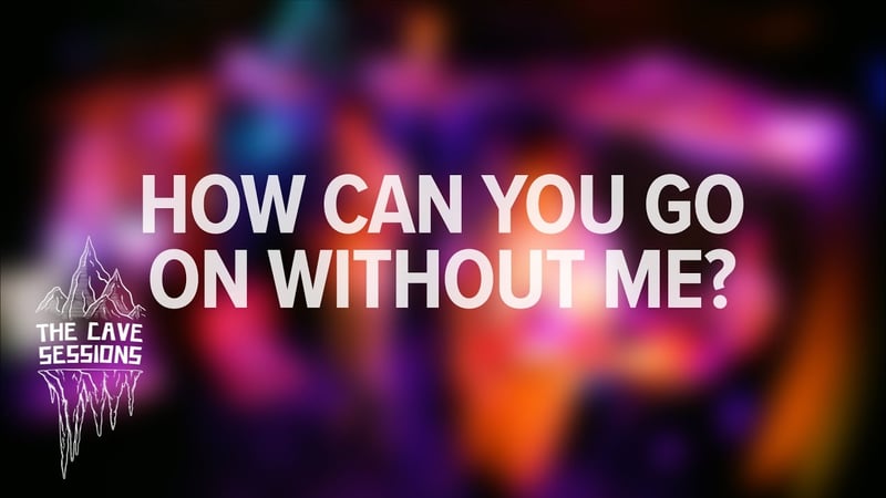 How Can You Go On Without Me? - The Cave Sessions