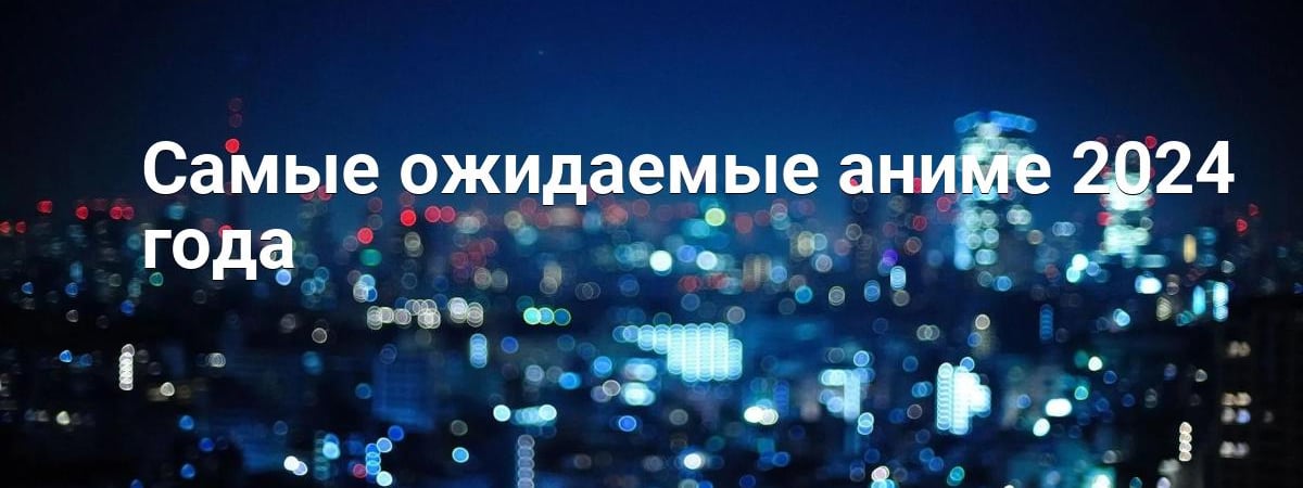Самые ожидаемые аниме 2024 года