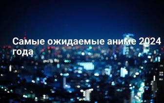 Самые ожидаемые аниме 2024 года