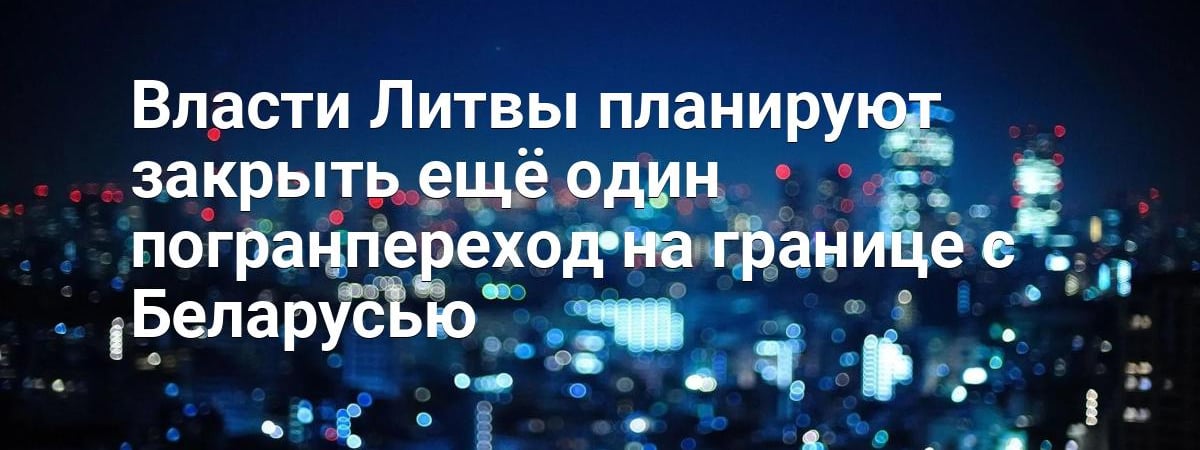 Литва может закрыть ещё один КПП на границе с Беларусью