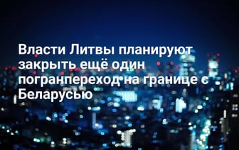 Литва может закрыть ещё один КПП на границе с Беларусью