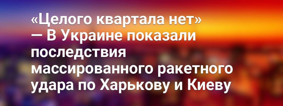 «Целого квартала нет» — В Украине показали последствия массированного ракетного удара по Харькову и Киеву — Видео