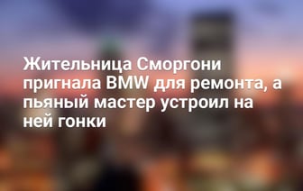 Жительница Сморгони пригнала BMW для ремонта, а пьяный мастер устроил на ней гонки — Видео