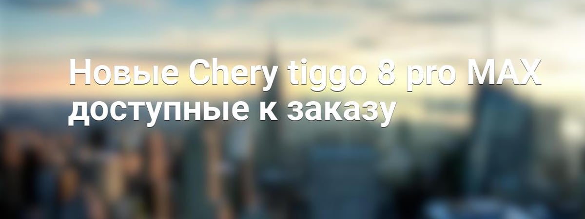 Новые Chery tiggo 8 pro MAX доступные к заказу
