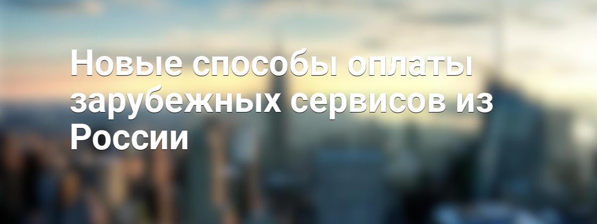 Новые способы оплаты зарубежных сервисов из России