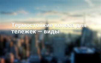 Термостойкие колеса для тележек — виды