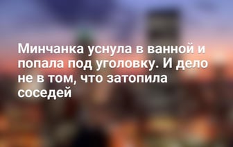 Минчанка уснула в ванной и попала под уголовку. И дело не в том, что затопила соседей