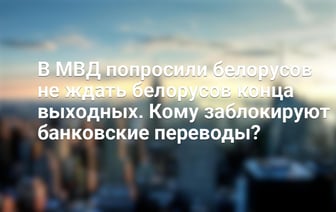 В МВД попросили белорусов не ждать белорусов конца выходных. Кому заблокируют банковские переводы?
