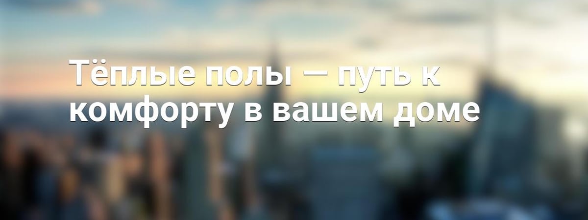 Тёплые полы — путь к комфорту в вашем доме
