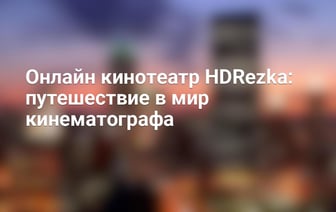 Онлайн кинотеатр HDRezka: путешествие в мир кинематографа