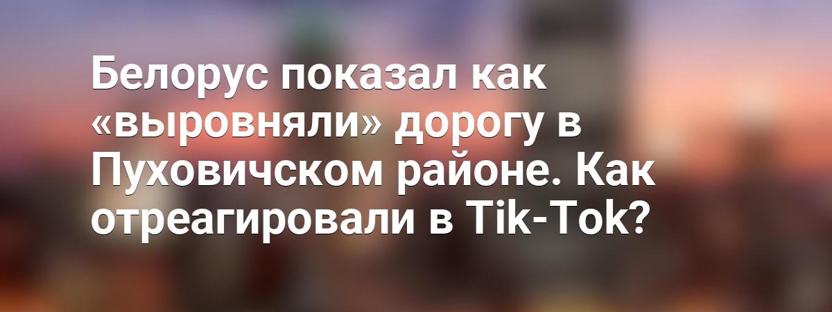 Белорус показал как «подсыпали» дорогу в Пуховичском районе. Как отреагировали в Tik-Tok? — Видео