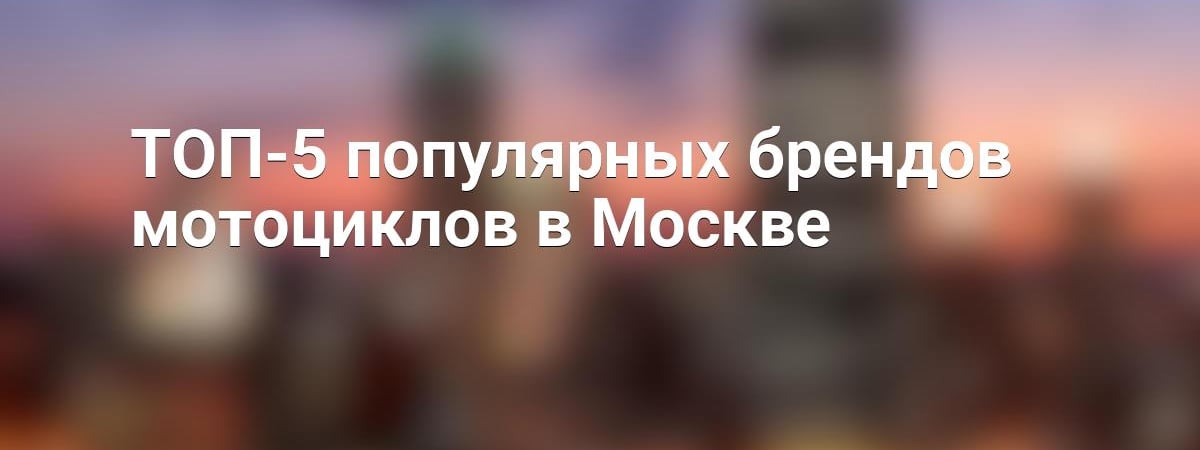 ТОП-5 популярных брендов мотоциклов в Москве
