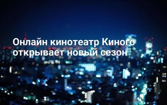 Онлайн кинотеатр Киного открывает новый сезон