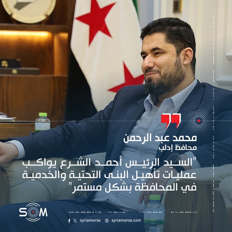 “السيد الرئيس أحمد الشرع يواكب عمليات تأهيل البنى التحتية والخدمية في المحافظة بشكل مستمر” – محمد عبد الرحمن، محافظ إدلب