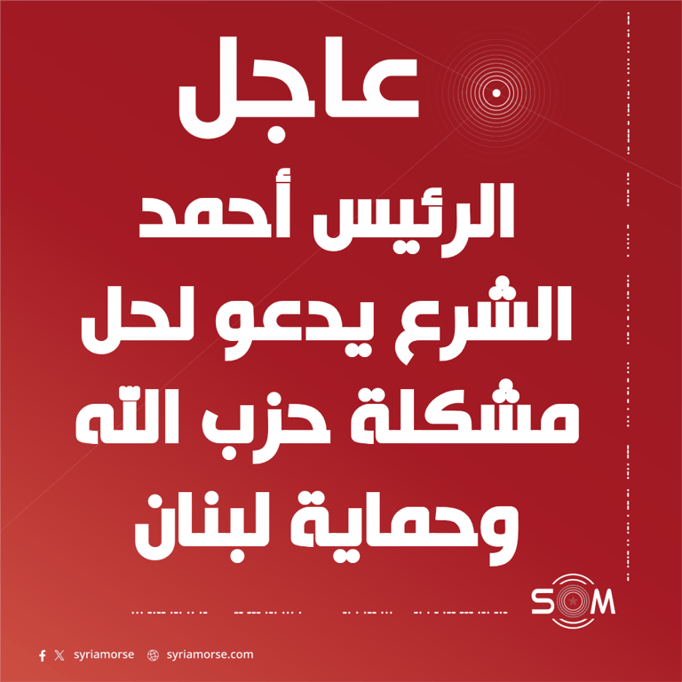 الرئيس أحمد الشرع يدعو لحل مشكلة حزب الله وحماية لبنان