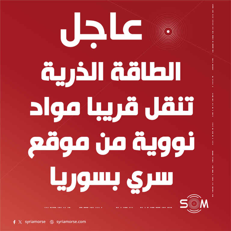 الوكالة الدولية للطاقة الذرية تستعد لنقل مواد نووية من موقع سري في سوريا