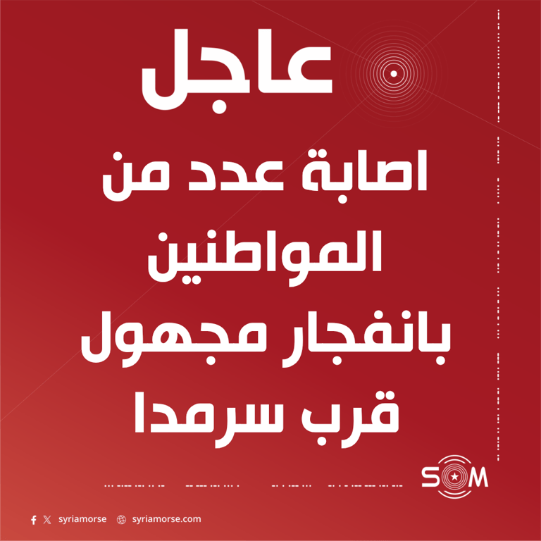 عاجل إصابة عدد من المواطنين بانفجار مجهول قرب مدينة سرمدا شمالي ادلب