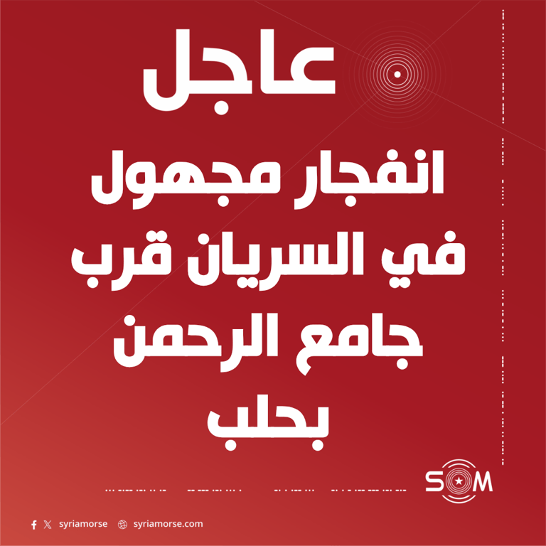 عاجل انفجار مجهول في منطقة السريان قرب جامع الرحمن بمدينة حلب