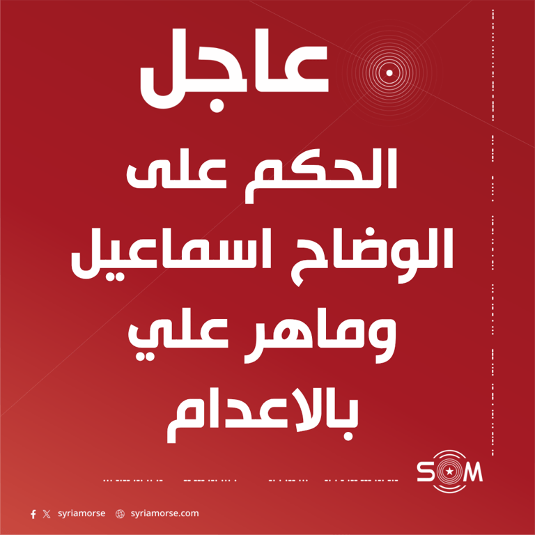 قاضي محكمة الجنايات العسكرية بحلب: الحكم على الوضاح اسماعيل وماهر علي بالاعدام