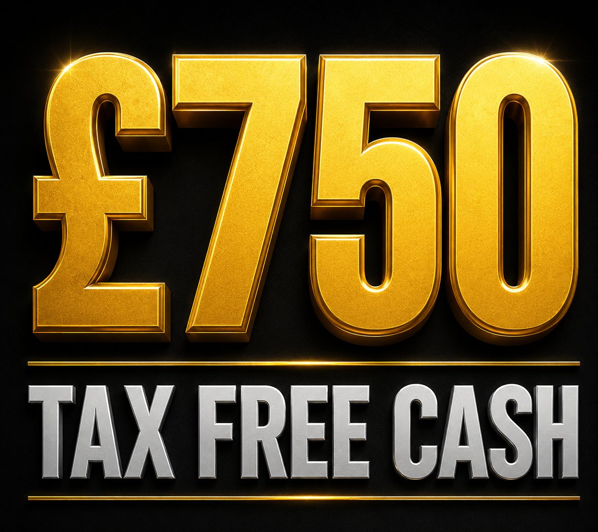 £750 TAX FREE CASH