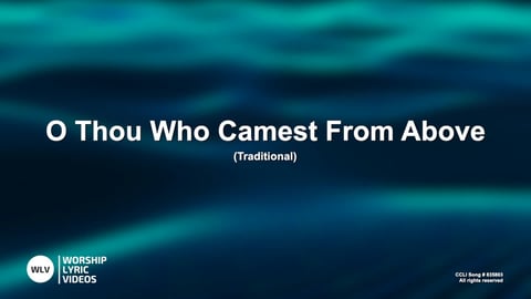 O Thou Who Camest From Above