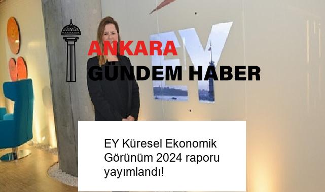 EY Küresel Ekonomik Görünüm 2024 raporu yayımlandı!