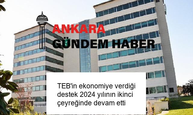 TEB’in ekonomiye verdiği destek 2024 yılının ikinci çeyreğinde devam etti