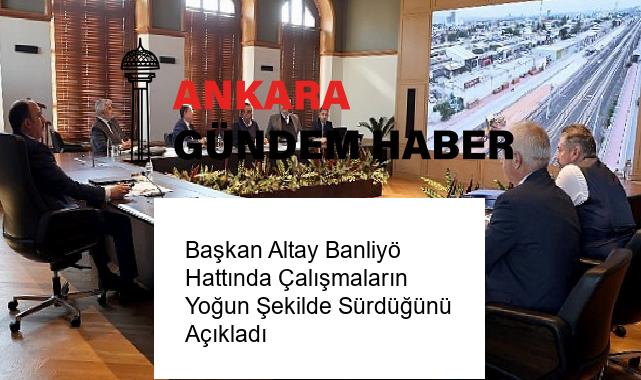 Başkan Altay Banliyö Hattında Çalışmaların Yoğun Şekilde Sürdüğünü Açıkladı