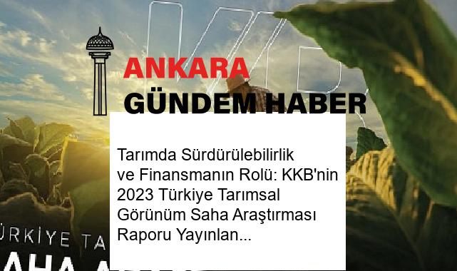 Tarımda Sürdürülebilirlik ve Finansmanın Rolü: KKB’nin 2023 Türkiye Tarımsal Görünüm Saha Araştırması Raporu Yayınlandı