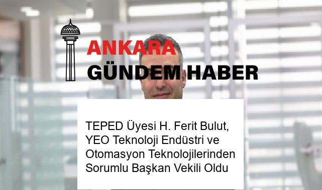 TEPED Üyesi H. Ferit Bulut, YEO Teknoloji Endüstri ve Otomasyon Teknolojilerinden Sorumlu Başkan Vekili Oldu
