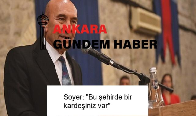 Soyer: “Bu şehirde bir kardeşiniz var”