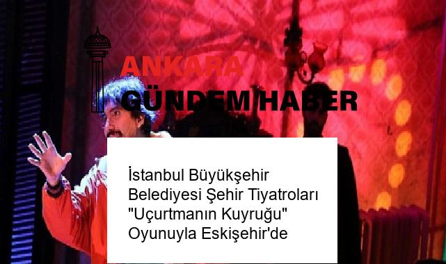 İstanbul Büyükşehir Belediyesi Şehir Tiyatroları “Uçurtmanın Kuyruğu” Oyunuyla Eskişehir’de