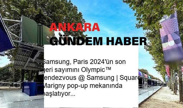 Samsung, Paris 2024’ün son geri sayımını Olympic™ rendezvous @ Samsung | Square Marigny pop-up mekanında başlatıyor