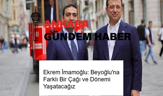 Ekrem İmamoğlu: Beyoğlu’na Farklı Bir Çağı ve Dönemi Yaşatacağız