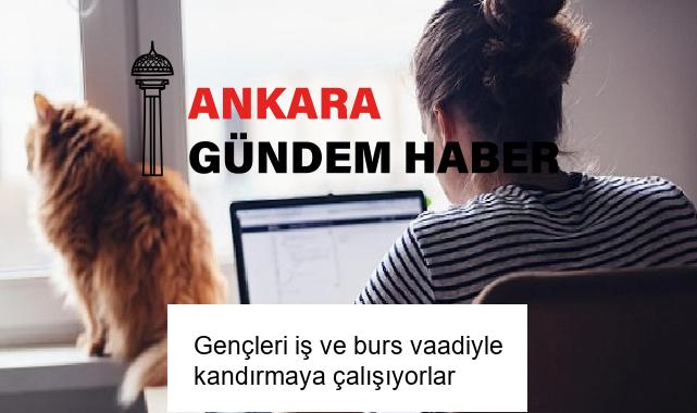 Gençleri iş ve burs vaadiyle kandırmaya çalışıyorlar